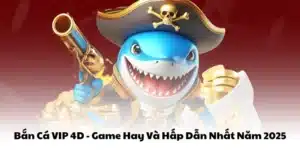 Bắn Cá VIP 4D - Tựa Game Hay Và Hấp Dẫn Nhất Năm 2025