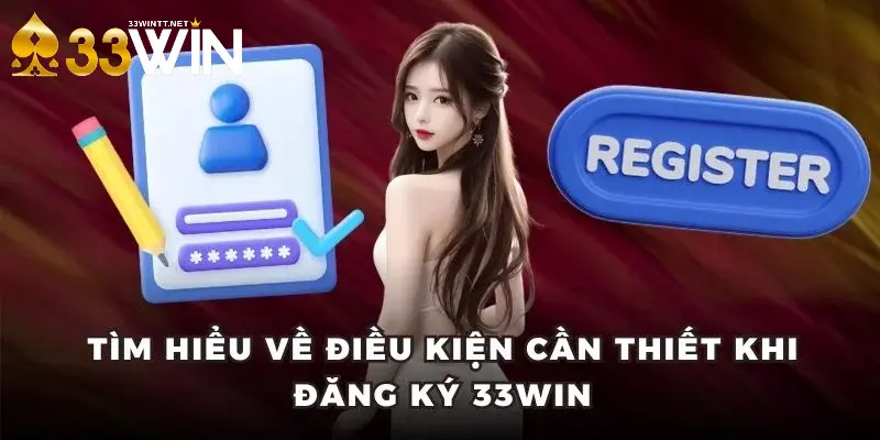 Đăng Ký 33WIN - Thần Tốc Với 3 Thao Tác Không Nhọc Nhằn 2 Tìm hiểu về điều kiện cần thiết khi đăng ký 33WIN